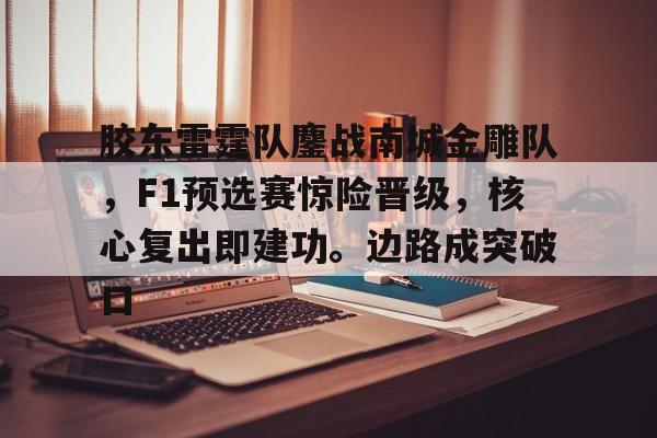 胶东雷霆队鏖战南城金雕队，F1预选赛惊险晋级，核心复出即建功。边路成突破口的简单介绍